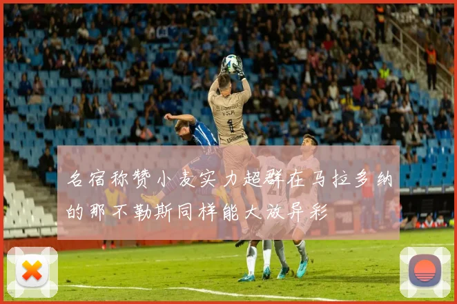 名宿称赞小麦实力超群在马拉多纳的那不勒斯同样能大放异彩