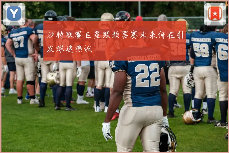 沙特联赛巨星频频罢赛未来何在引发球迷热议