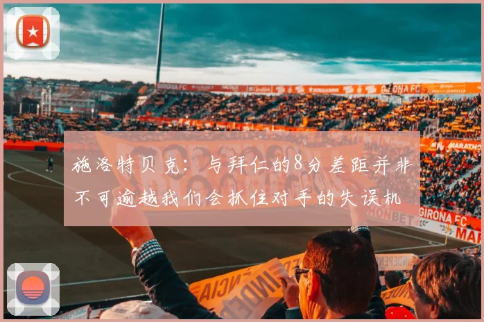 施洛特贝克：与拜仁的8分差距并非不可逾越我们会抓住对手的失误机会