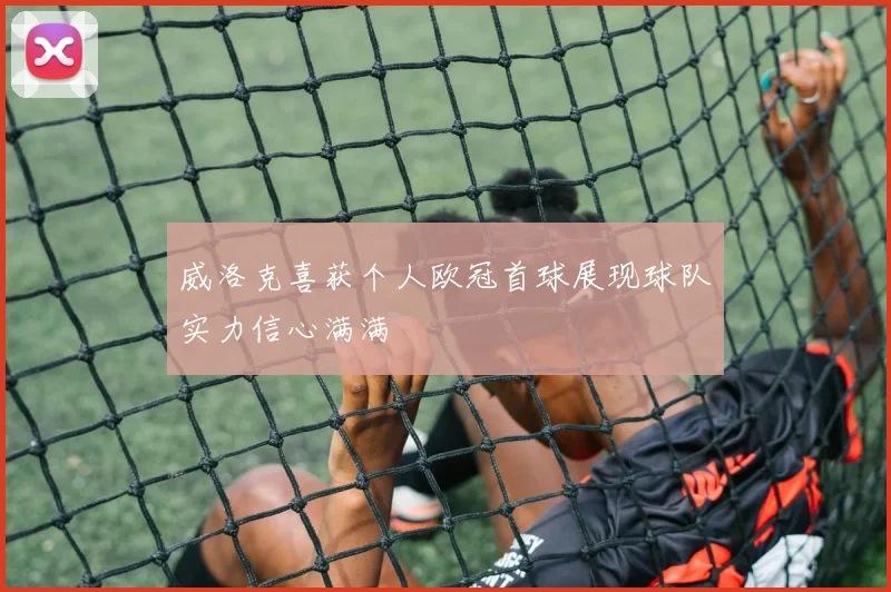 威洛克喜获个人欧冠首球展现球队实力信心满满