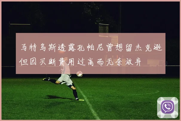 马特乌斯透露孔帕尼曾想留杰克逊但因买断费用过高而无奈放弃