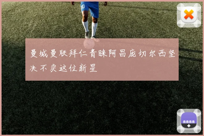 曼城曼联拜仁青睐阿昌庞切尔西坚决不卖这位新星