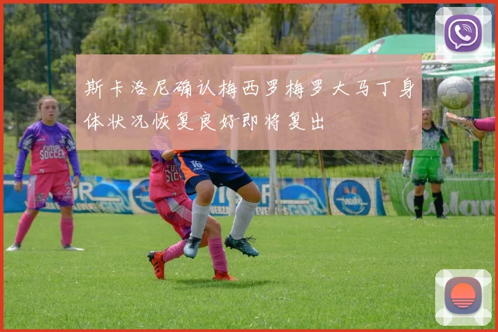 斯卡洛尼确认梅西罗梅罗大马丁身体状况恢复良好即将复出