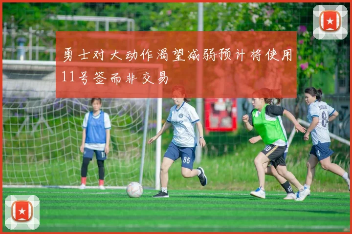 勇士对大动作渴望减弱预计将使用11号签而非交易