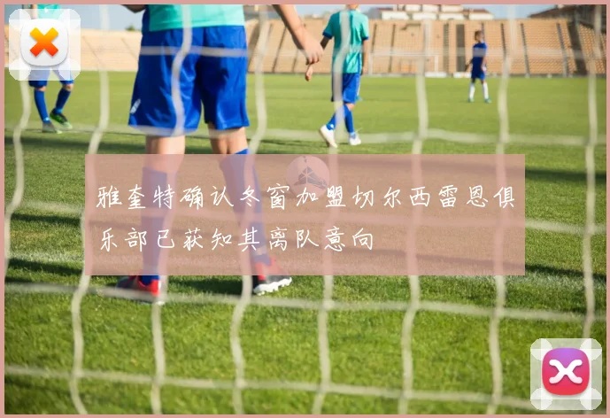 雅奎特确认冬窗加盟切尔西雷恩俱乐部已获知其离队意向
