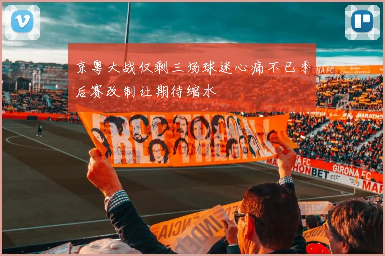 京粤大战仅剩三场球迷心痛不已季后赛改制让期待缩水
