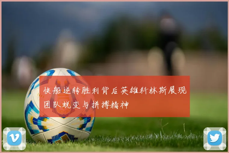 快船逆转胜利背后英雄科林斯展现团队蜕变与拼搏精神