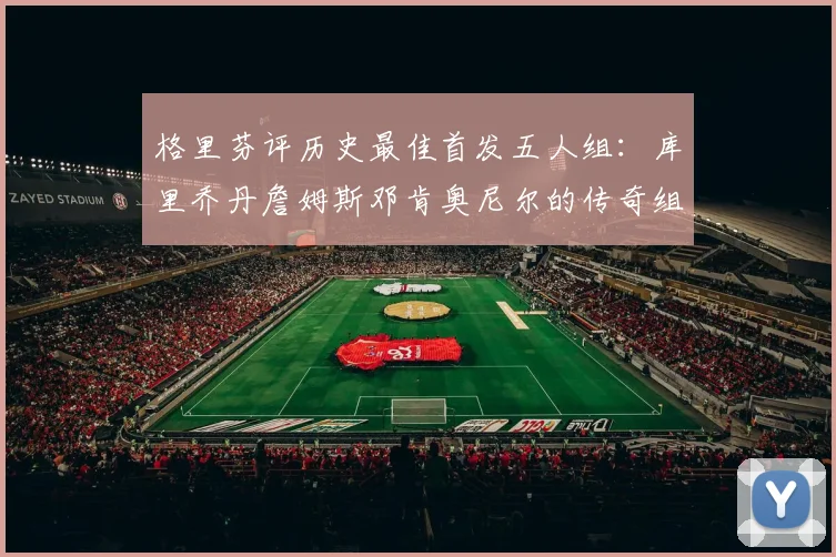 格里芬评历史最佳首发五人组：库里乔丹詹姆斯邓肯奥尼尔的传奇组合